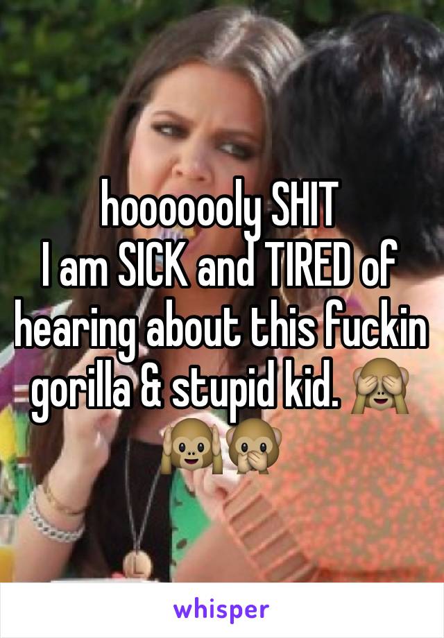 hooooooly SHIT
I am SICK and TIRED of hearing about this fuckin gorilla & stupid kid. 🙈🙉🙊