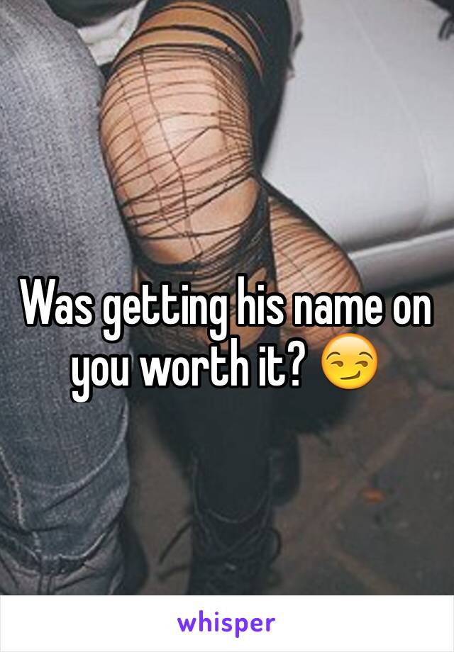 Was getting his name on you worth it? 😏