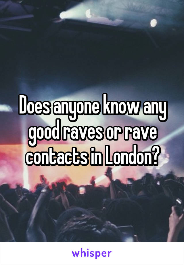 Does anyone know any good raves or rave contacts in London?