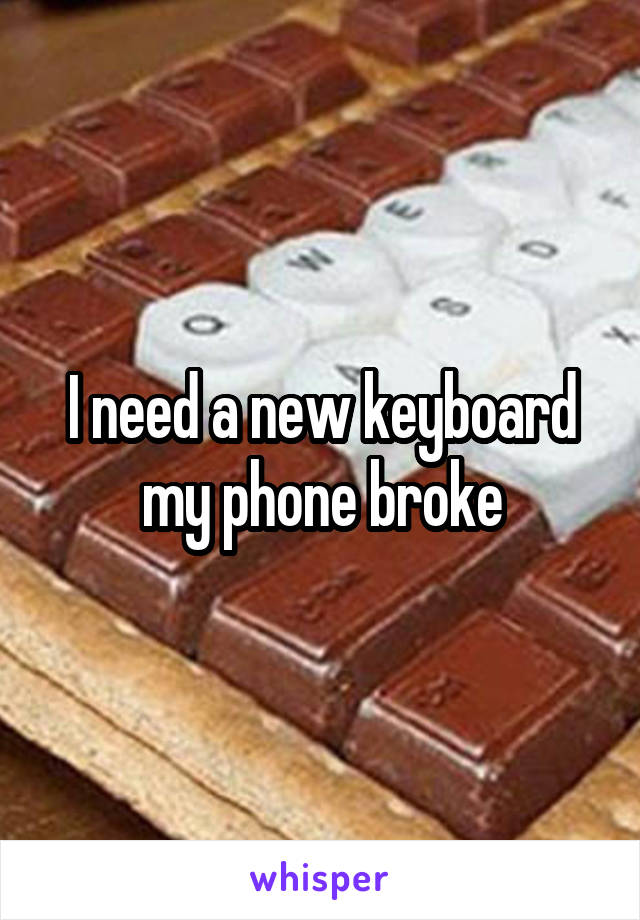 I need a new keyboard my phone broke