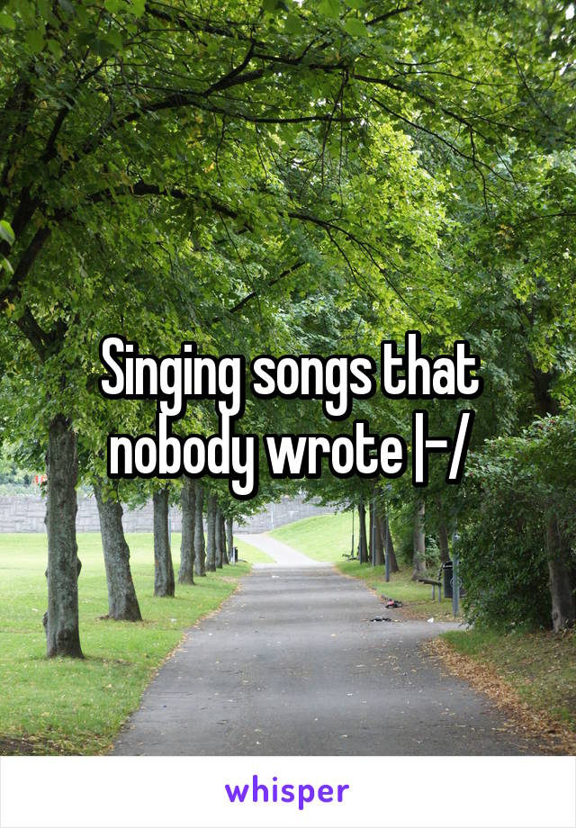 Singing songs that nobody wrote |-/