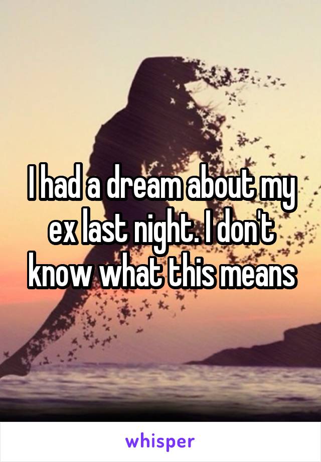 I had a dream about my ex last night. I don't know what this means