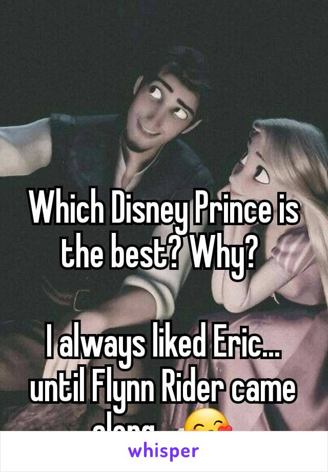 Which Disney Prince is the best? Why? 

I always liked Eric... until Flynn Rider came along... 😙