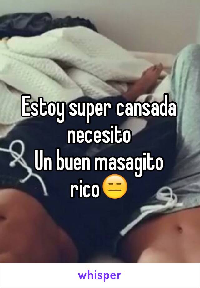 Estoy super cansada necesito
Un buen masagito rico😑