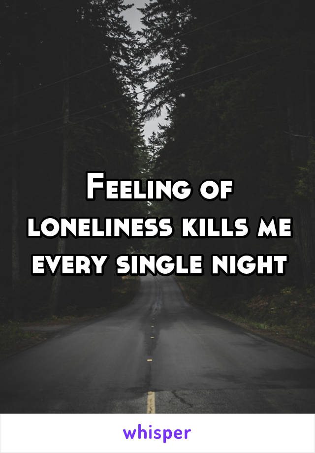 Feeling of loneliness kills me every single night