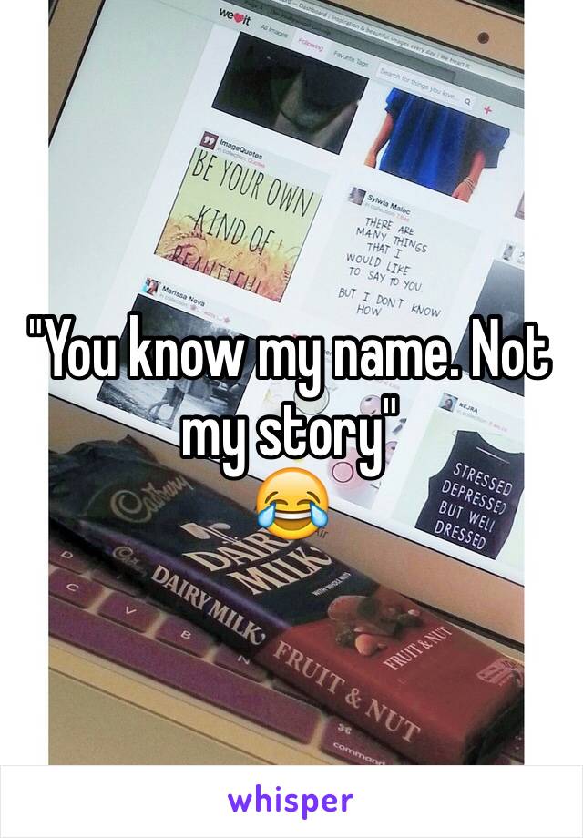 "You know my name. Not my story"
😂