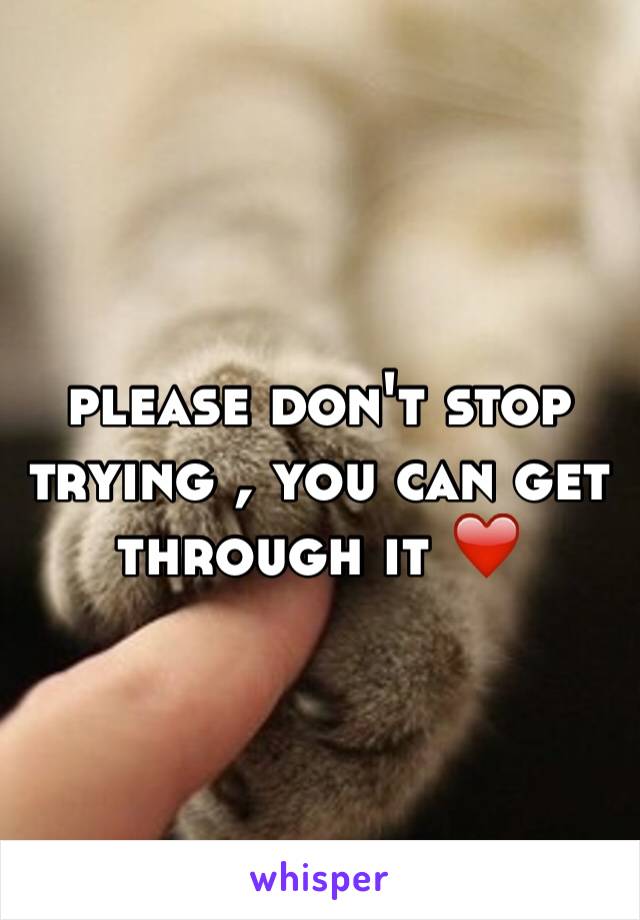 please don't stop trying , you can get through it ❤️