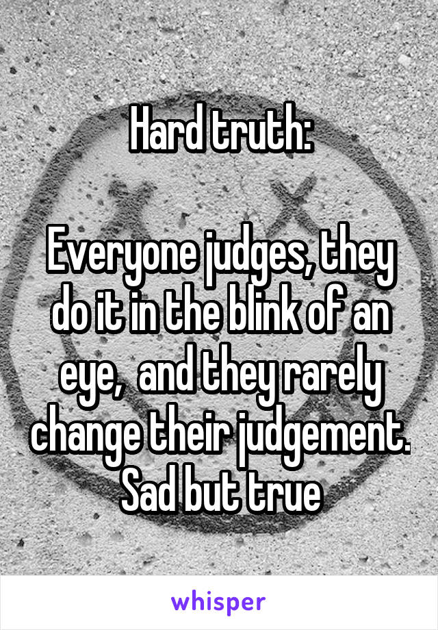Hard truth:

Everyone judges, they do it in the blink of an eye,  and they rarely change their judgement.
Sad but true