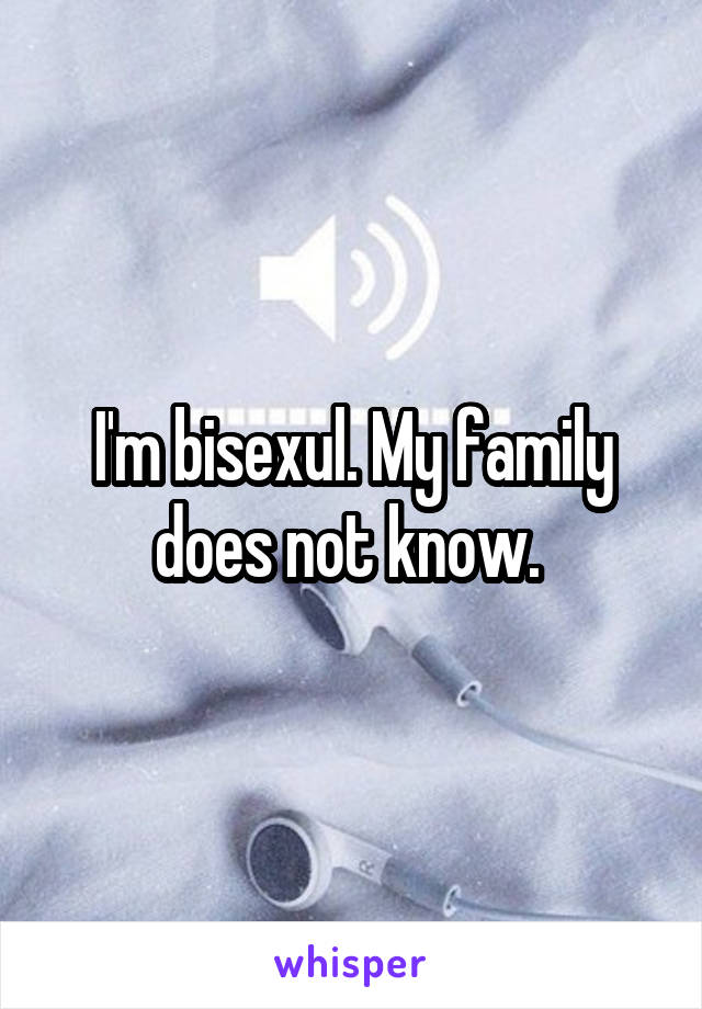 I'm bisexul. My family does not know. 