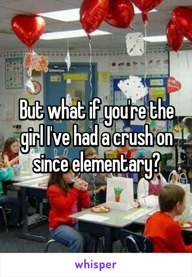 But what if you're the girl I've had a crush on since elementary?