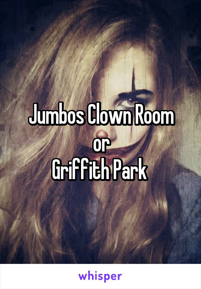 Jumbos Clown Room
or
Griffith Park 