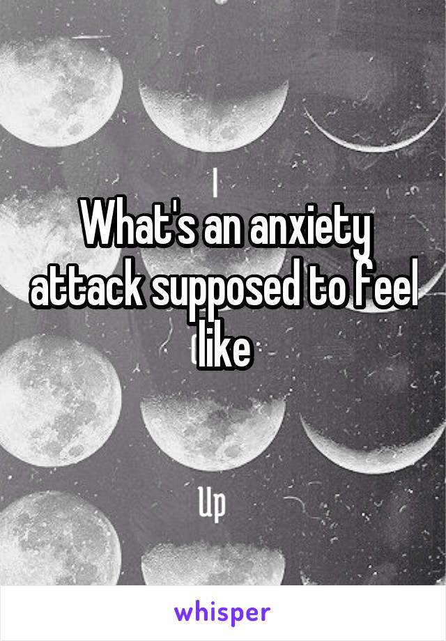 What's an anxiety attack supposed to feel like
