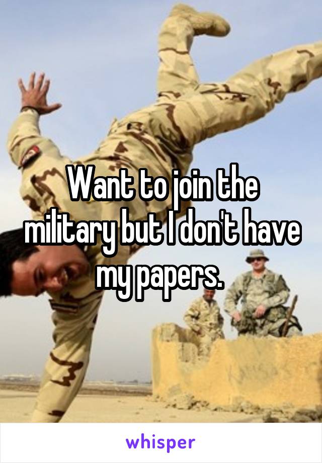 Want to join the military but I don't have my papers. 