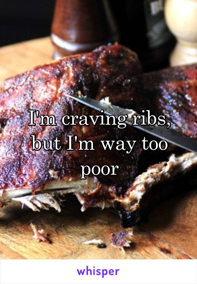 I'm craving ribs, but I'm way too poor