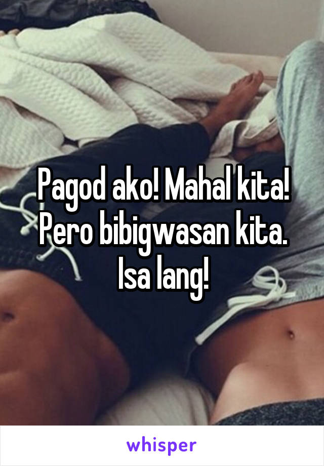 Pagod ako! Mahal kita! Pero bibigwasan kita. Isa lang!