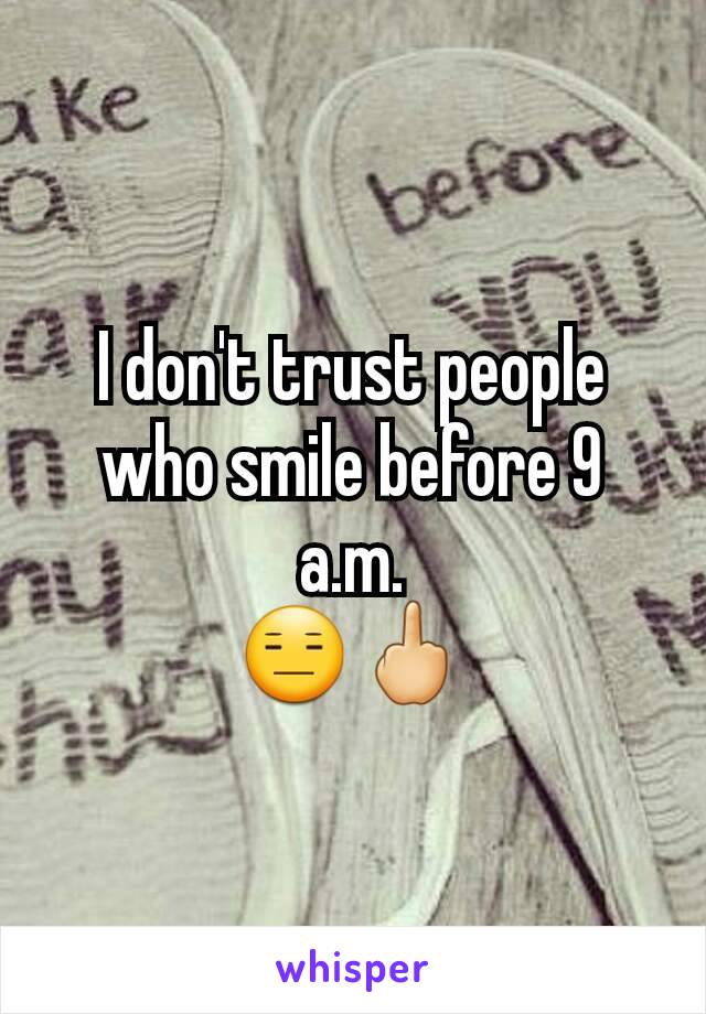 I don't trust people who smile before 9 a.m.
😑🖕