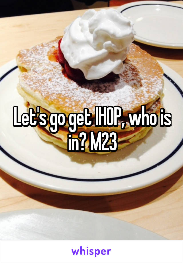 Let's go get IHOP, who is in? M23