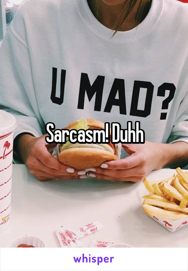 Sarcasm! Duhh