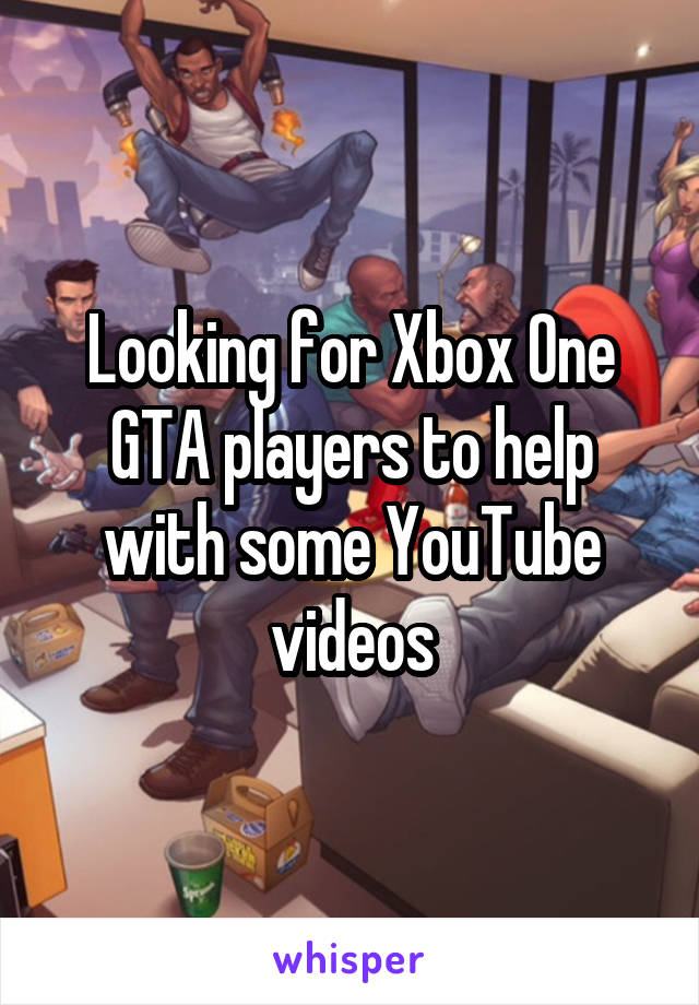 Looking for Xbox One GTA players to help with some YouTube videos