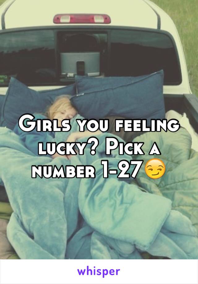 Girls you feeling  lucky? Pick a number 1-27😏