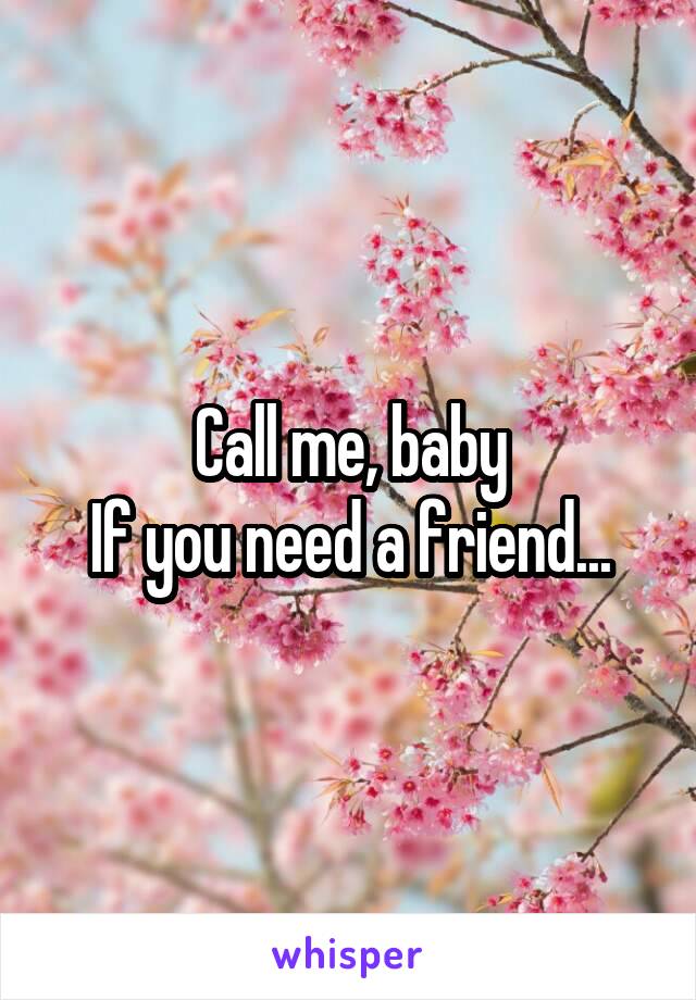 Call me, baby
If you need a friend...