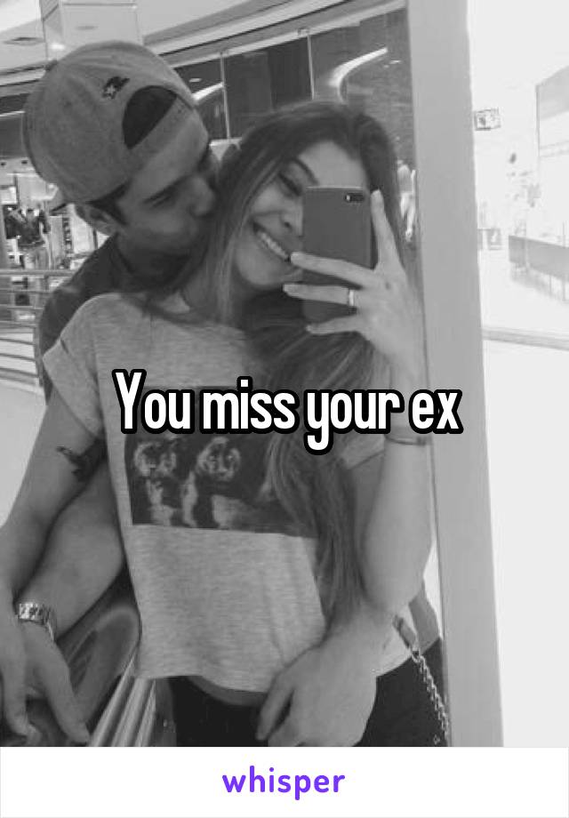 You miss your ex