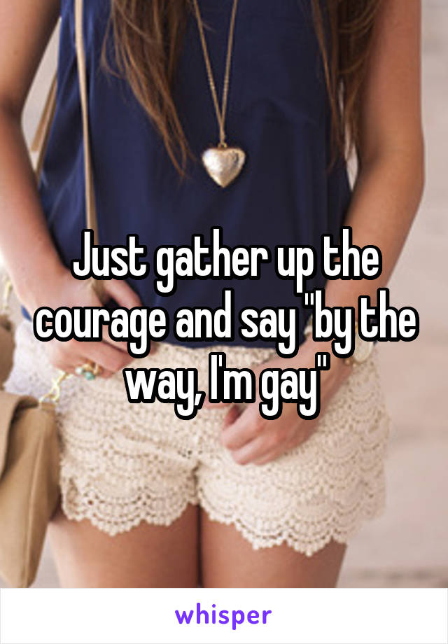 Just gather up the courage and say "by the way, I'm gay"