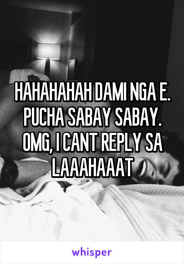 HAHAHAHAH DAMI NGA E. PUCHA SABAY SABAY. OMG, I CANT REPLY SA LAAAHAAAT