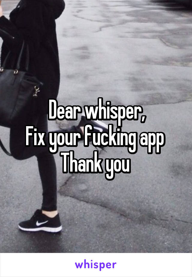 Dear whisper,
Fix your fucking app 
Thank you 