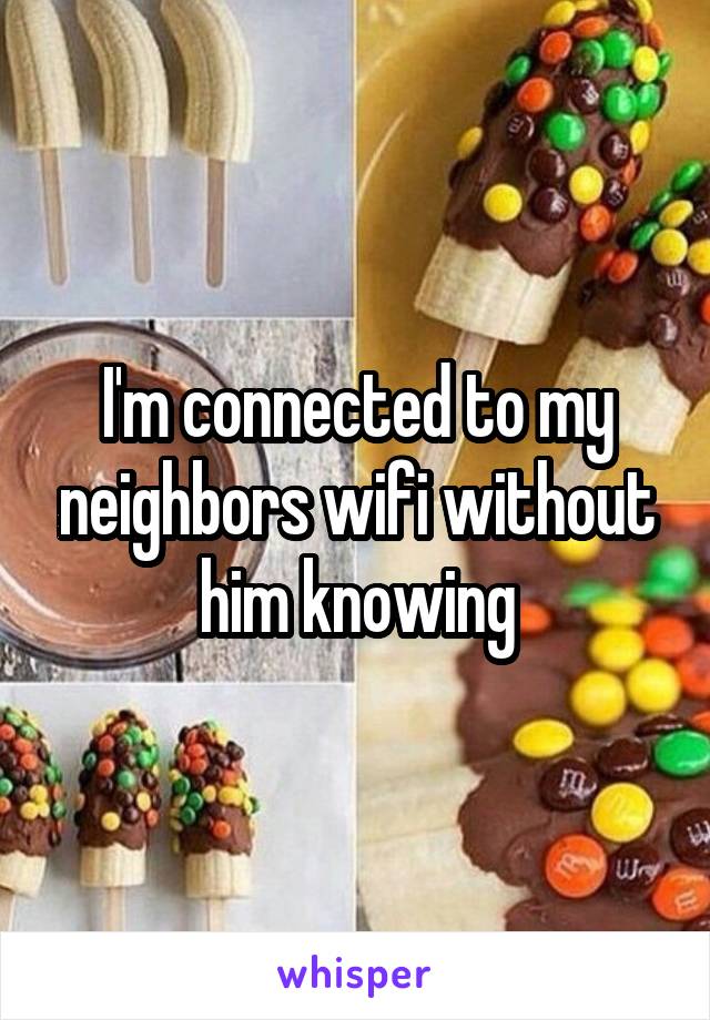 I'm connected to my neighbors wifi without him knowing