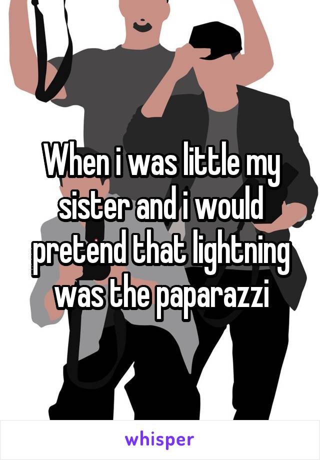 When i was little my sister and i would pretend that lightning was the paparazzi