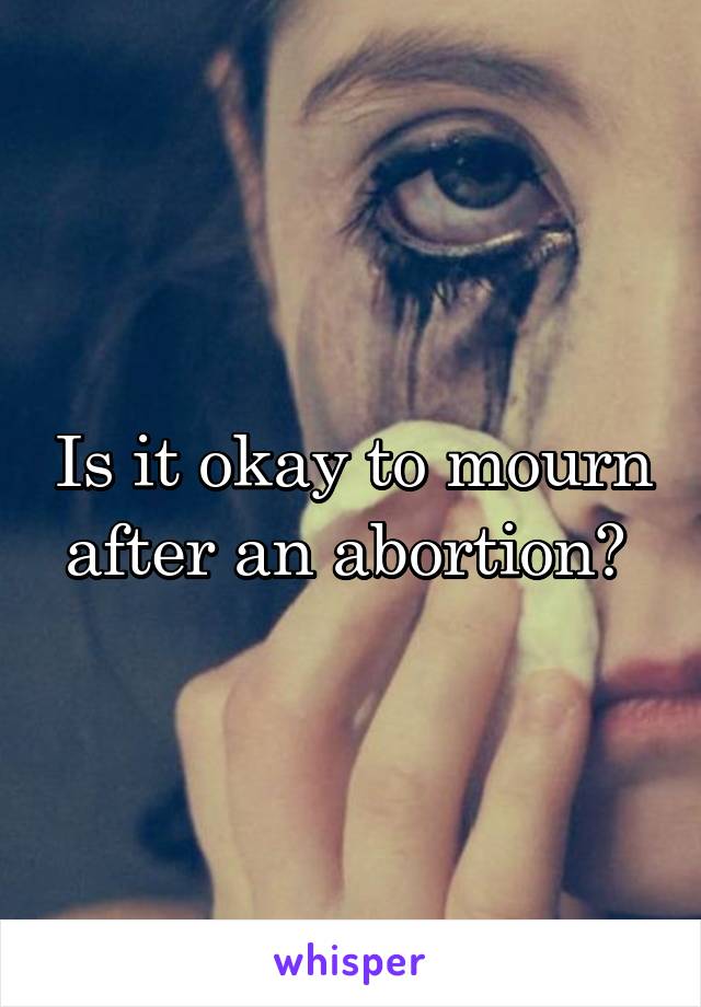 Is it okay to mourn after an abortion? 