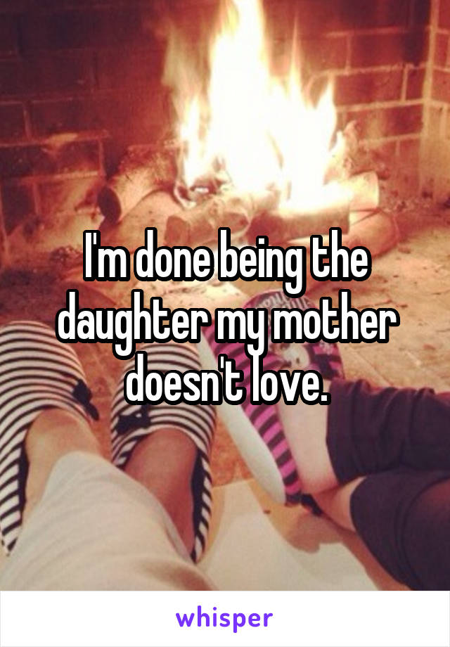 I'm done being the daughter my mother doesn't love.