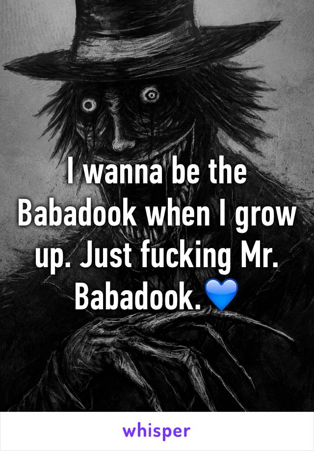 I wanna be the Babadook when I grow up. Just fucking Mr. Babadook.💙