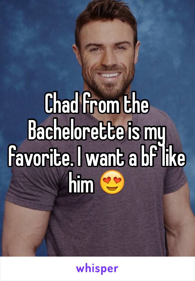 Chad from the Bachelorette is my favorite. I want a bf like him 😍