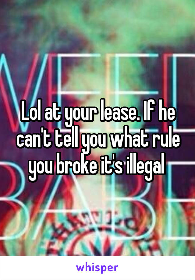 Lol at your lease. If he can't tell you what rule you broke it's illegal 