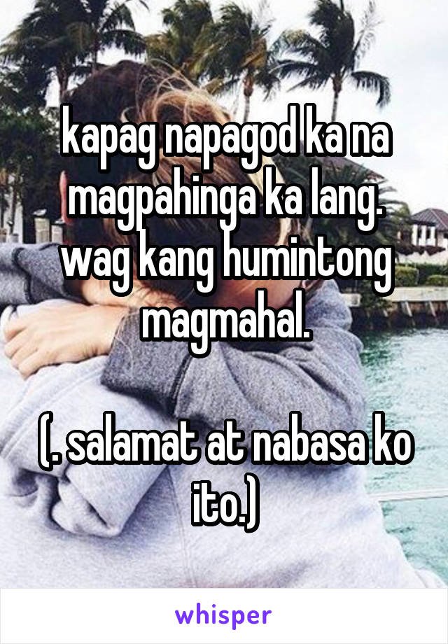 kapag napagod ka na magpahinga ka lang. wag kang humintong magmahal.

(. salamat at nabasa ko ito.)