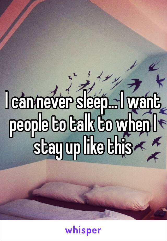 I can never sleep… I want people to talk to when I stay up like this