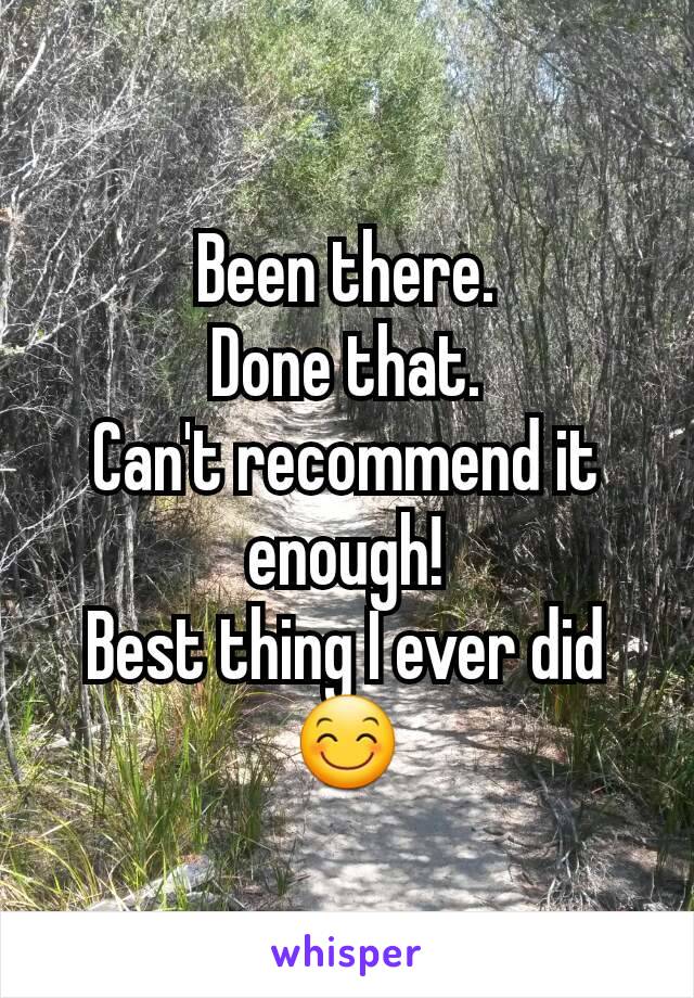 Been there.
Done that.
Can't recommend it enough!
Best thing I ever did 😊