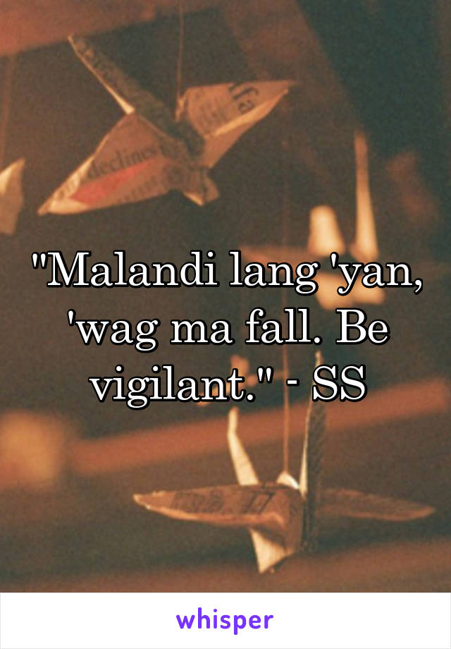 "Malandi lang 'yan, 'wag ma fall. Be vigilant." - SS