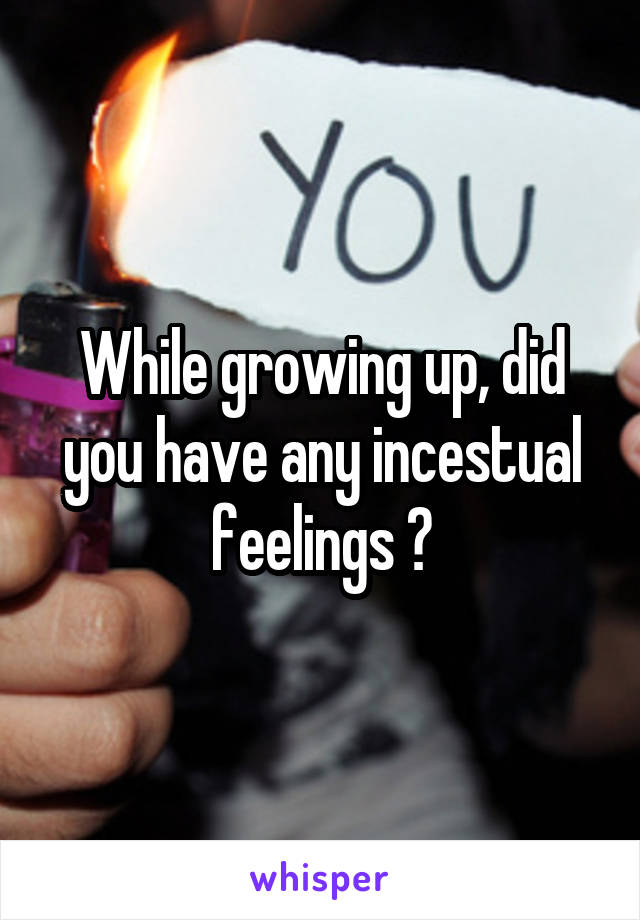 While growing up, did you have any incestual feelings ?