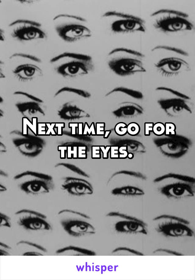 Next time, go for the eyes. 