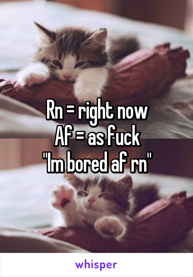 Rn = right now
Af = as fuck
"Im bored af rn"