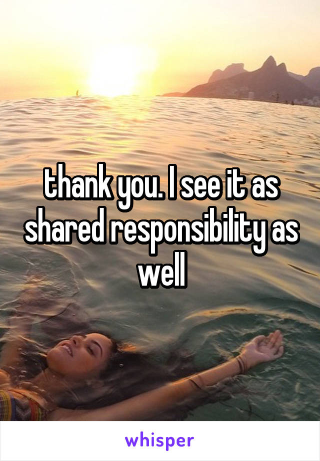 thank you. I see it as shared responsibility as well