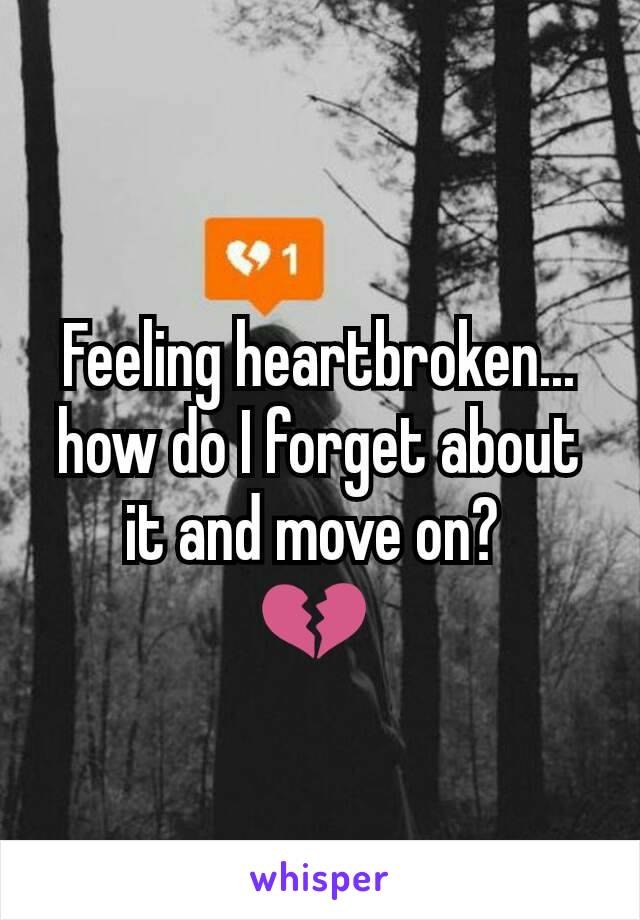 Feeling heartbroken...  how do I forget about it and move on? 
💔 