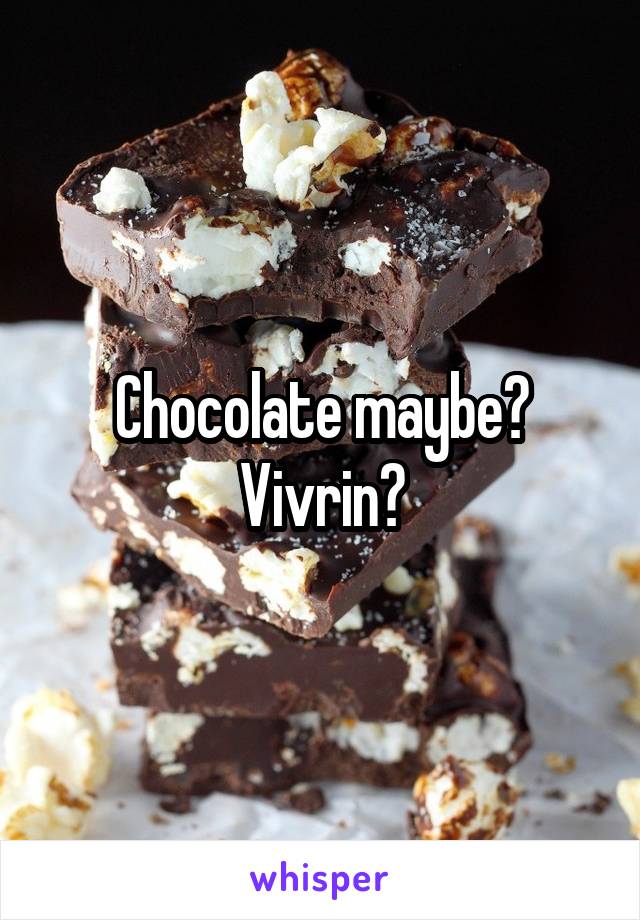 Chocolate maybe? Vivrin?