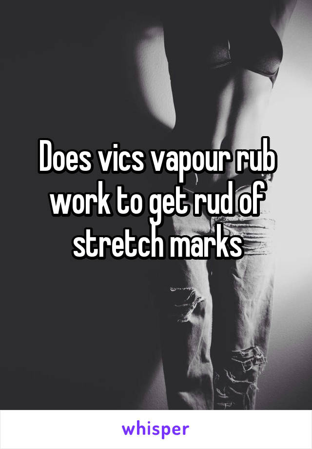 Does vics vapour rub work to get rud of stretch marks
