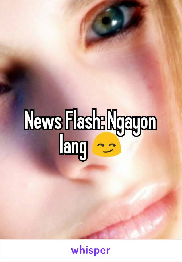 News Flash: Ngayon lang 😏