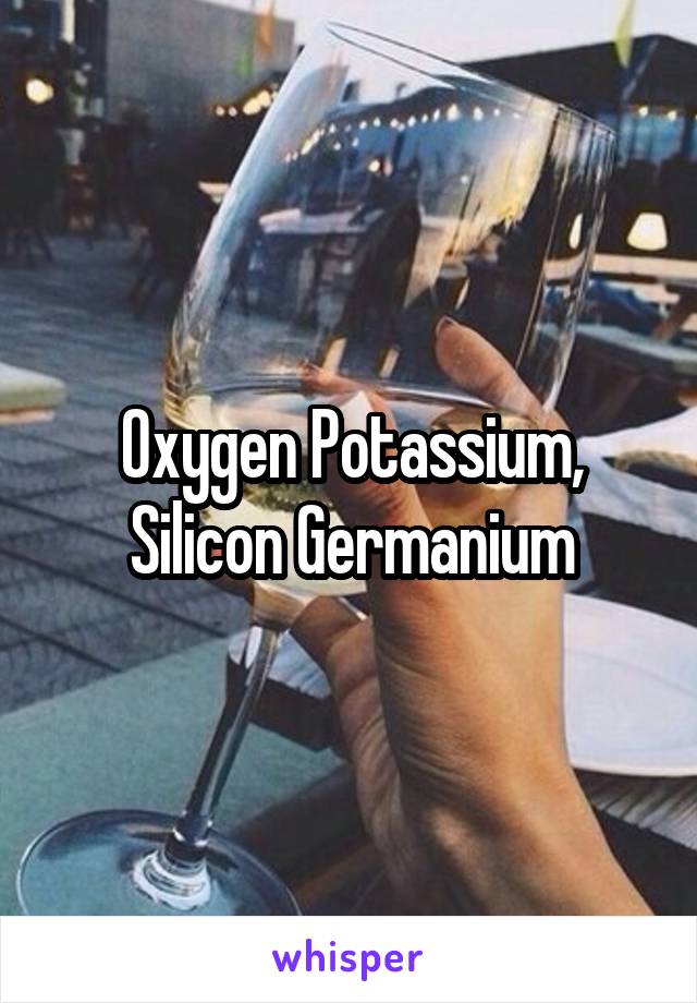 Oxygen Potassium, Silicon Germanium