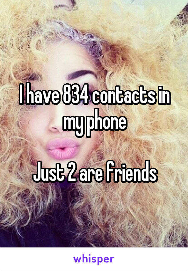 I have 834 contacts in my phone

Just 2 are friends